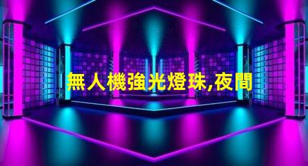 無人機強光燈珠,夜間飛行必備嗎