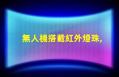 無人機搭載紅外燈珠,夜間偵查利器嗎