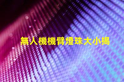 無人機機臂燈珠大小揭秘,究竟有多重要