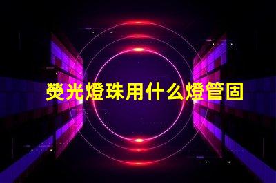熒光燈珠用什么燈管固定