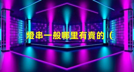 燈串一般哪里有賣的（燈串購買指南）