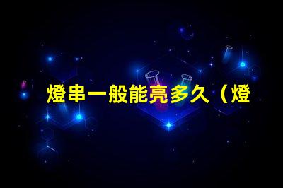 燈串一般能亮多久（燈串使用壽命解析）