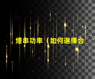 燈串功率（如何選擇合適的燈串功率）