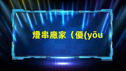 燈串廠家（優(yōu)質(zhì)燈串供應(yīng)商）