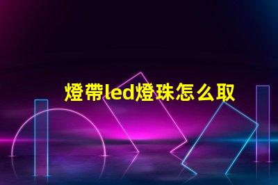 燈帶led燈珠怎么取