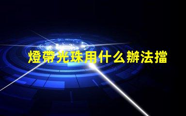 燈帶光珠用什么辦法擋得住