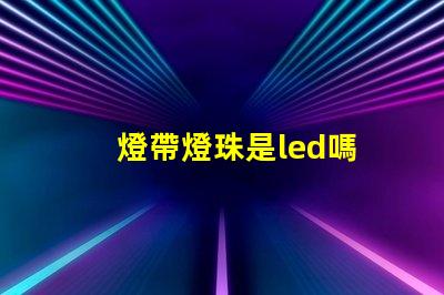 燈帶燈珠是led嗎