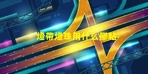 燈帶燈珠用什么膠粘