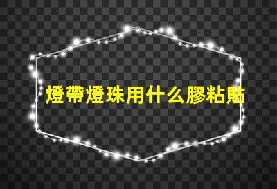 燈帶燈珠用什么膠粘貼比較好