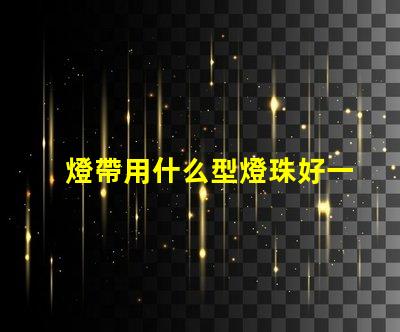 燈帶用什么型燈珠好一點