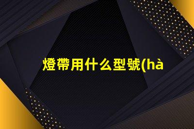 燈帶用什么型號(hào)燈珠