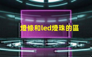 燈條和led燈珠的區別