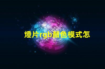 燈片rgb顏色模式怎么設置？