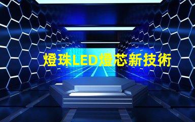 燈珠LED燈芯新技術，高性能節能照明解決方案