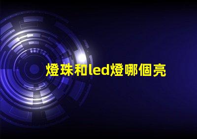 燈珠和led燈哪個亮
