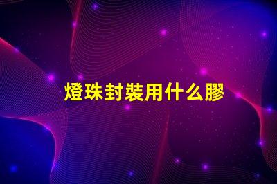 燈珠封裝用什么膠