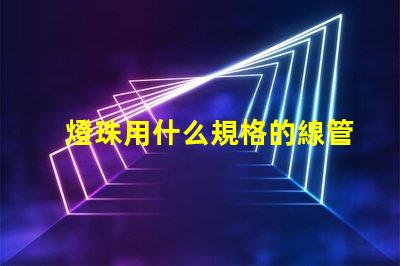 燈珠用什么規格的線管好