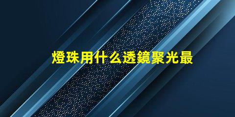 燈珠用什么透鏡聚光最強
