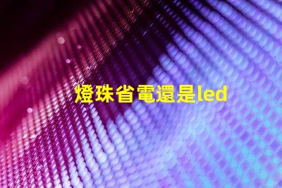 燈珠省電還是led