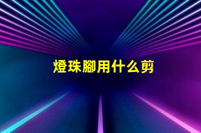 燈珠腳用什么剪