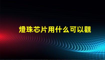 燈珠芯片用什么可以觀察