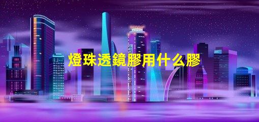 燈珠透鏡膠用什么膠