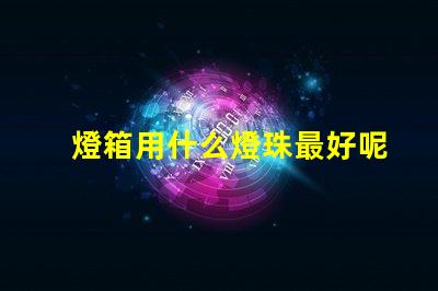 燈箱用什么燈珠最好呢