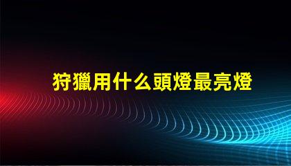 狩獵用什么頭燈最亮燈珠