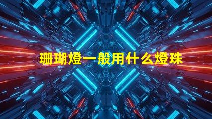 珊瑚燈一般用什么燈珠