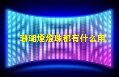 珊瑚燈燈珠都有什么用