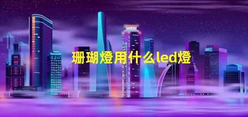 珊瑚燈用什么led燈珠