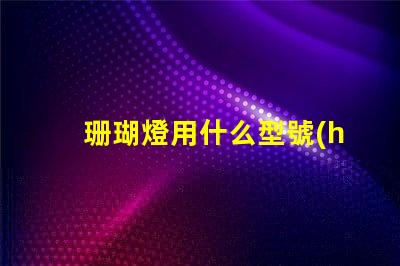 珊瑚燈用什么型號(hào)燈珠好看