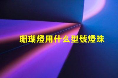 珊瑚燈用什么型號燈珠好看