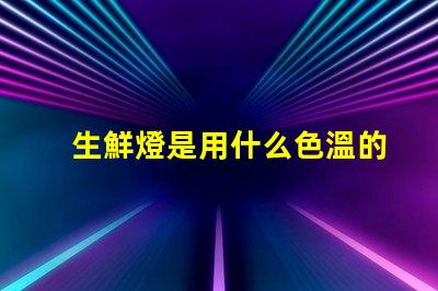 生鮮燈是用什么色溫的燈珠