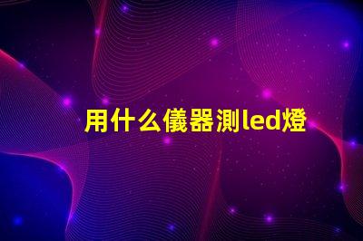 用什么儀器測led燈珠好壞