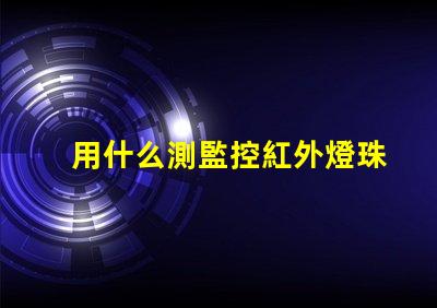 用什么測監控紅外燈珠好壞