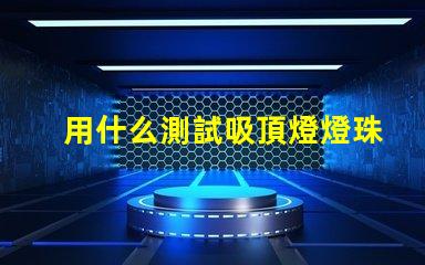 用什么測試吸頂燈燈珠