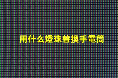 用什么燈珠替換手電筒燈珠