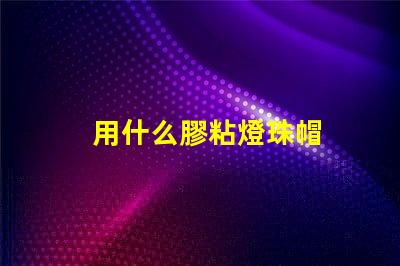 用什么膠粘燈珠帽