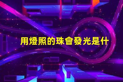 用燈照的珠會發光是什么珠