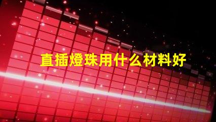 直插燈珠用什么材料好