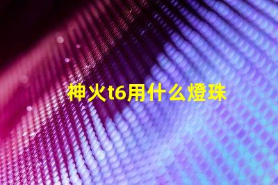 神火t6用什么燈珠