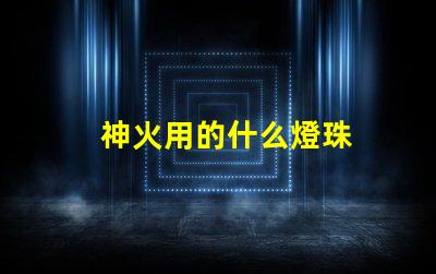 神火用的什么燈珠