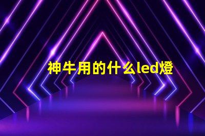 神牛用的什么led燈珠