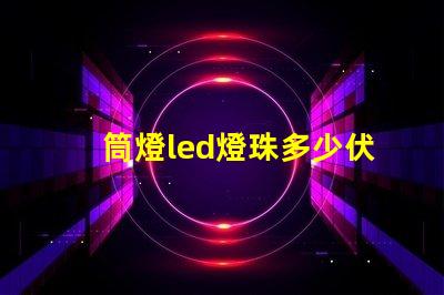 筒燈led燈珠多少伏的