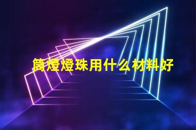 筒燈燈珠用什么材料好