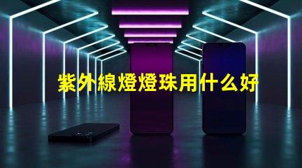 紫外線燈燈珠用什么好