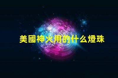 美國神火用的什么燈珠