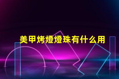 美甲烤燈燈珠有什么用
