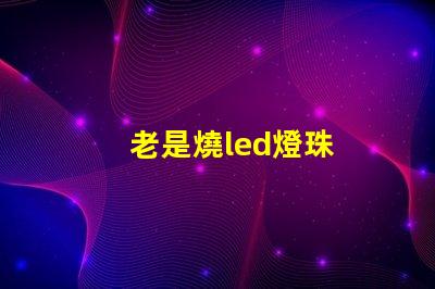 老是燒led燈珠